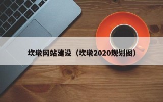 昌乐坎墩网站建设（坎墩2020规划图）
