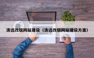 昌乐清远改版网站建设（清远改版网站建设方案）