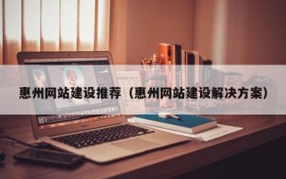 昌乐惠州网站建设推荐（惠州网站建设解决方案）