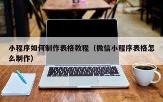 昌乐小程序如何制作表格教程（微信小程序表格怎么制作）