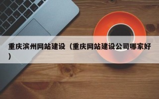 昌乐重庆滨州网站建设（重庆网站建设公司哪家好）