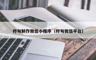 昌乐桦甸制作微信小程序（桦甸微信平台）