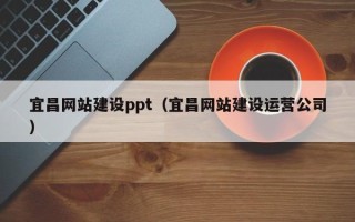 昌乐宜昌网站建设ppt（宜昌网站建设运营公司）