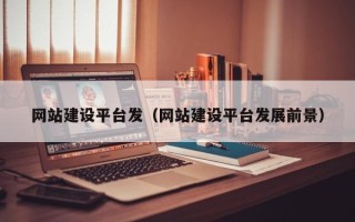 昌乐网站建设平台发（网站建设平台发展前景）