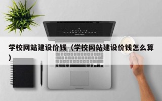 昌乐学校网站建设价钱（学校网站建设价钱怎么算）