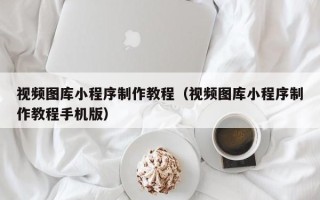 昌乐视频图库小程序制作教程（视频图库小程序制作教程手机版）