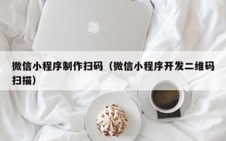 昌乐微信小程序制作扫码（微信小程序开发二维码扫描）